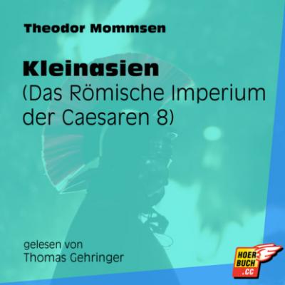 Kleinasien - Das Römische Imperium der Caesaren, Band 8 (Ungekürzt) - Theodor Mommsen 