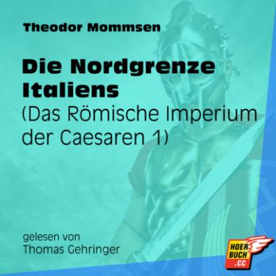 Die Nordgrenze Italiens - Das Römische Imperium der Caesaren, Band 1 (Ungekürzt) - Theodor Mommsen 