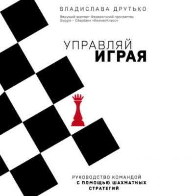 Управляй играя. Руководство командой с помощью шахматных стратегий - Владислава Друтько Бизнес. Как это работает в России