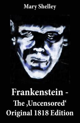 Frankenstein - The 'Uncensored' Original 1818 Edition - Mary Shelley 