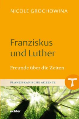 Franziskus und Luther - Nicole Grochowina Franziskanische Akzente