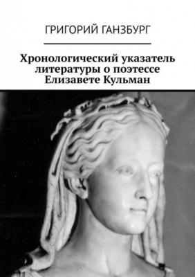 Хронологический указатель литературы о поэтессе Елизавете Кульман - Григорий Ганзбург 
