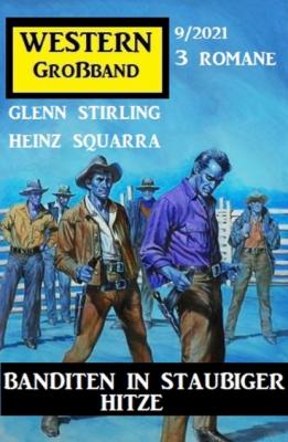 Banditen in staubiger Hitze: Western Großband 3 Romane 9/2021 - Glenn Stirling 