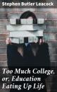 Скачать Too Much College, or, Education Eating Up Life - Стивен Ликок