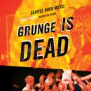 Скачать Grunge Is Dead - The Oral History of Seattle Rock Music (Unabridged) - Greg Prato
