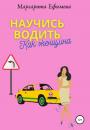 Скачать Научись водить как женщина - Маргарита Ефимова