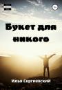 Скачать Букет для никого - Илья Сергиевский