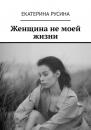 Скачать Женщина не моей жизни - Екатерина Русина