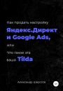Скачать Как продать настройку Яндекс.Директ и Google Ads, или Что такое эта ваша Тильда - Александр Шерстов