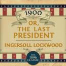 Скачать 1900: Or; The Last President (Unabridged) - Ingersoll Lockwood