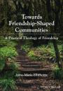 Скачать Towards Friendship-Shaped Communities: A Practical Theology of Friendship - Anne-Marie Ellithorpe