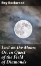 Скачать Lost on the Moon; Or, in Quest of the Field of Diamonds - Roy Rockwood
