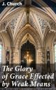 Скачать The Glory of Grace Effected by Weak Means - J. Church