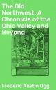 Скачать The Old Northwest: A Chronicle of the Ohio Valley and Beyond - Frederic Austin Ogg