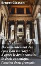 Скачать Du consentement des époux au mariage : d'après le droit romain, le droit canonique, l'ancien droit français - Ernest Désiré Glasson