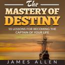 Скачать The Mastery of Destiny - 10 Lessons for Becoming the Captain of your Life (Unabridged) - James Allen