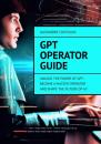 Скачать GPT Operator Guide. Unlock the Power of GPT: Become a Master Operator and Shape the Future of AI! - Александр Чичулин