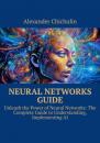 Скачать Neural networks guide. Unleash the power of Neural Networks: the complete guide to understanding, Implementing AI - Александр Чичулин