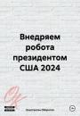 Скачать Внедряем робота президентом США 2024 - Константин Оборотов