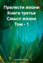 Скачать Прелести жизни Книга третья Смысл жизни Том – 1 - Александр Черевков