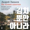 Скачать Не только кимчхи: История, культура и повседневная жизнь Кореи - Андрей Ланьков