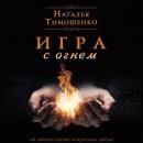 Скачать Игра с огнем - Наталья Тимошенко