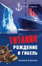 Скачать Титаник. Рождение и гибель - Алексей Широков