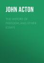 Скачать The History of Freedom, and Other Essays - Acton John Emerich Edward Dalberg Acton, Baron