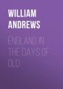 Скачать England in the Days of Old - Andrews William