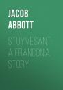 Скачать Stuyvesant: A Franconia Story - Abbott Jacob