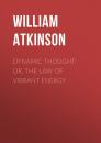 Скачать Dynamic Thought; Or, The Law of Vibrant Energy - Atkinson William Walker