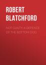 Скачать Not Guilty: A Defence of the Bottom Dog - Robert  Blatchford