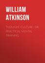Скачать Thought-Culture; Or, Practical Mental Training - Atkinson William Walker
