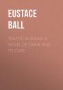 Скачать Traffic in Souls: A Novel of Crime and Its Cure - Ball Eustace Hale