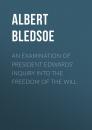 Скачать An Examination of President Edwards' Inquiry into the Freedom of the Will - Albert Taylor Bledsoe
