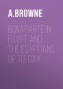 Скачать Bonaparte in Egypt and the Egyptians of To-day - A.  Browne