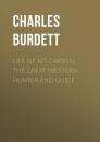 Скачать Life of Kit Carson, the Great Western Hunter and Guide - Charles Burdett