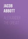 Скачать Alexander the Great - Abbott Jacob