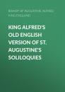 Скачать King Alfred's Old English Version of St. Augustine's Soliloquies - Bishop of Hippo Saint Augustine