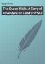 Скачать The Ocean Waifs: A Story of Adventure on Land and Sea - Reid Mayne