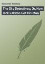 Скачать The Sky Detectives; Or, How Jack Ralston Got His Man - Newcomb Ambrose