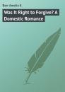Скачать Was It Right to Forgive? A Domestic Romance - Barr Amelia E.