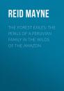 Скачать The Forest Exiles: The Perils of a Peruvian Family in the Wilds of the Amazon - Reid Mayne