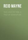 Скачать The Land of Fire: A Tale of Adventure - Reid Mayne