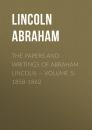 Скачать The Papers And Writings Of Abraham Lincoln — Volume 5: 1858-1862 - Lincoln Abraham