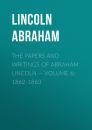 Скачать The Papers And Writings Of Abraham Lincoln — Volume 6: 1862-1863 - Lincoln Abraham