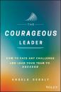 Скачать The Courageous Leader. How to Face Any Challenge and Lead Your Team to Success - Angela  Sebaly