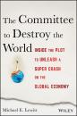 Скачать The Committee to Destroy the World. Inside the Plot to Unleash a Super Crash on the Global Economy - Michael Lewitt E.
