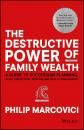 Скачать The Destructive Power of Family Wealth. A Guide to Succession Planning, Asset Protection, Taxation and Wealth Management - Philip  Marcovici