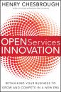 Скачать Open Services Innovation. Rethinking Your Business to Grow and Compete in a New Era - Henry  Chesbrough